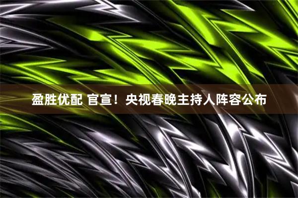 盈胜优配 官宣！央视春晚主持人阵容公布